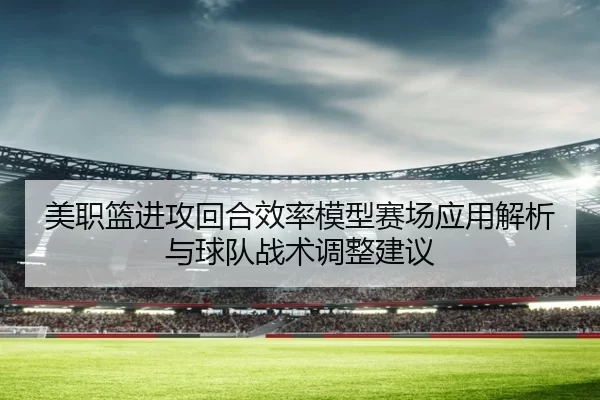美职篮进攻回合效率模型赛场应用解析与球队战术调整建议